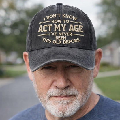 I Don’t Know How To Act My Age I’ve Never Been This Old Before Embroidery Cap